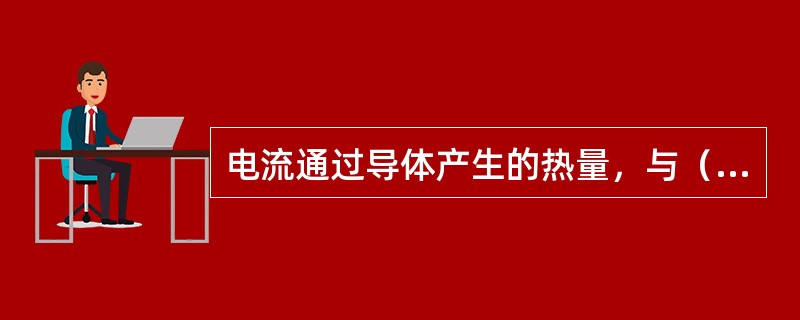 电流通过导体产生的热量，与（）的平方、导体的电阻和通电的时间成正比。