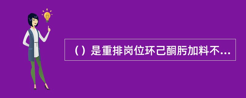 （）是重排岗位环己酮肟加料不稳的原因之一。