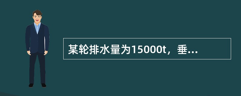 某轮排水量为15000t，垂向总力矩Mz=910006.0KN.m，船舶稳心距基