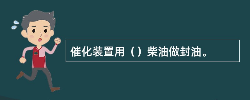 催化装置用（）柴油做封油。