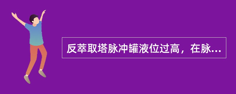 反萃取塔脉冲罐液位过高，在脉冲罐液位计及脉冲罐高液位报警故障的情况下可通过（）判