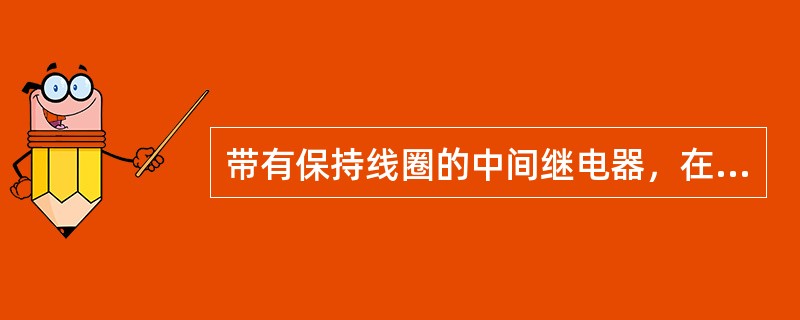 带有保持线圈的中间继电器，在交接试验中，应进行线圈的（）判断。