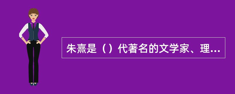 朱熹是（）代著名的文学家、理学家。