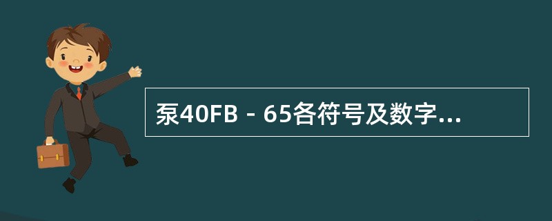 泵40FB－65各符号及数字的含义是什么？
