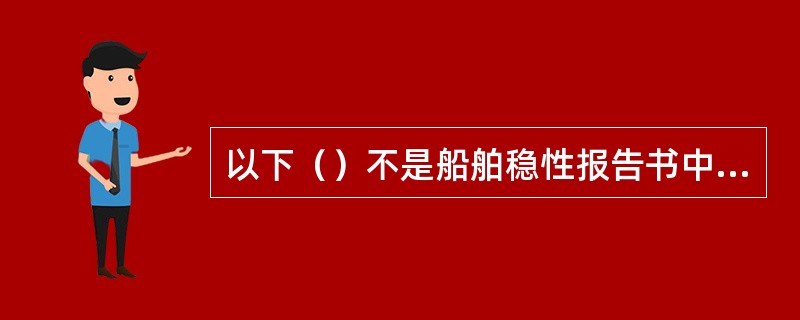 以下（）不是船舶稳性报告书中的基本内容。