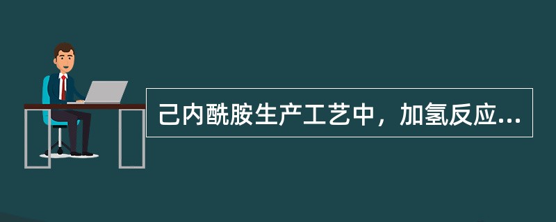 己内酰胺生产工艺中，加氢反应是一种剧烈的化学反应，需在高温高压下进行。