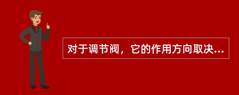 对于调节阀，它的作用方向取决于它是（）还是（）。