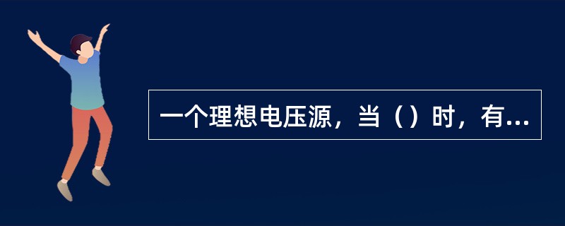 一个理想电压源，当（）时，有u＝e。