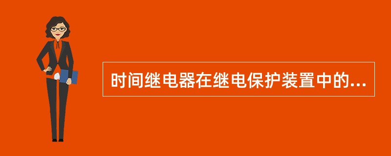 时间继电器在继电保护装置中的作用是（）。