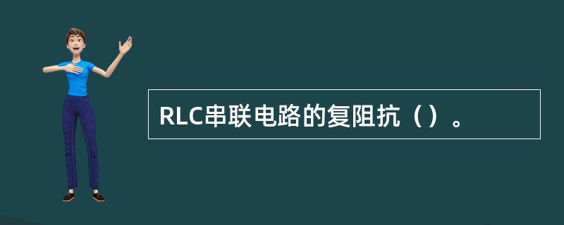 RLC串联电路的复阻抗（）。