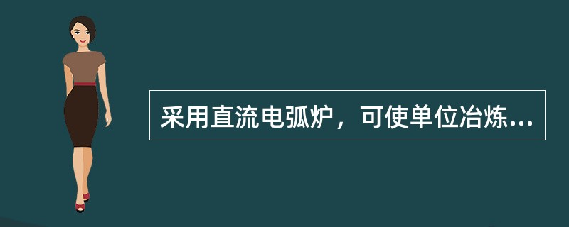 采用直流电弧炉，可使单位冶炼电耗可降低（）.