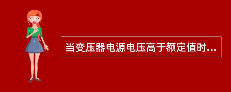 当变压器电源电压高于额定值时，铁芯的损耗会（）。