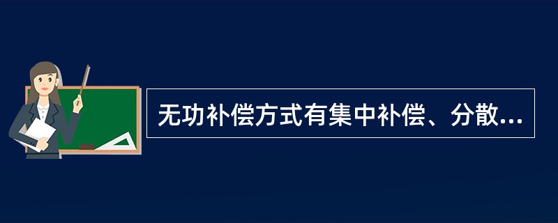 无功补偿方式有集中补偿、分散就地补偿、单机就地补偿。