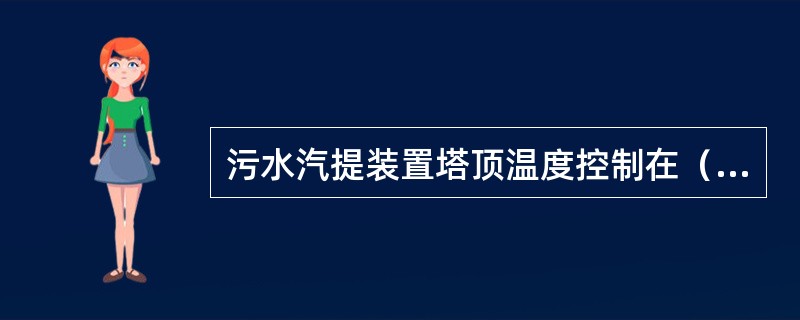 污水汽提装置塔顶温度控制在（）℃。