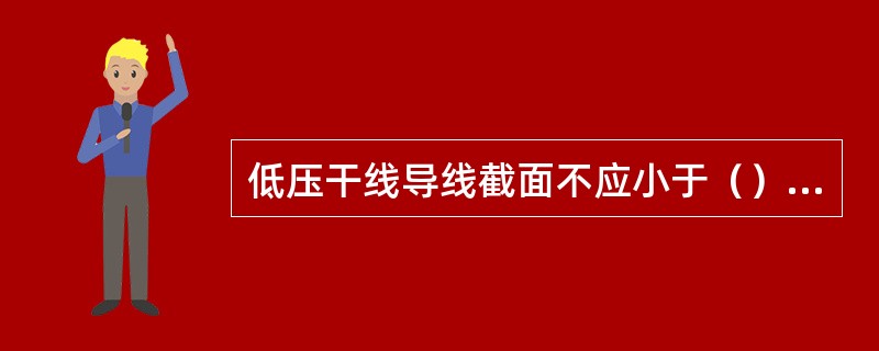 低压干线导线截面不应小于（），电缆截面不应小于102m。