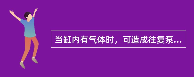 当缸内有气体时，可造成往复泵（）。