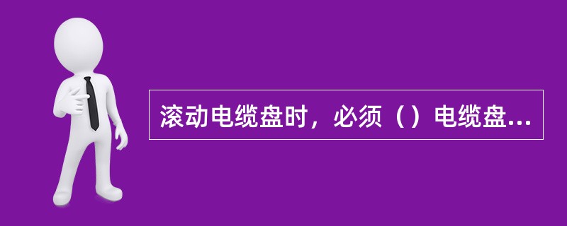 滚动电缆盘时，必须（）电缆盘上的箭头指示或电缆的缠紧方向。