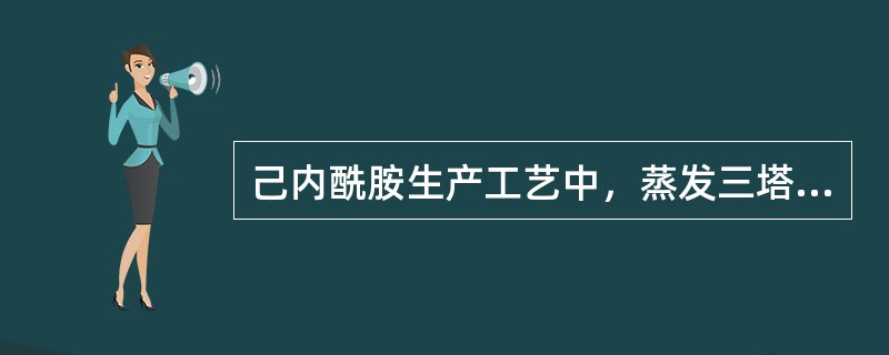 己内酰胺生产工艺中，蒸发三塔出料浓度越高，闪蒸含水量越低。