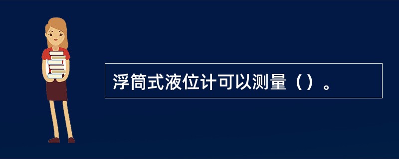浮筒式液位计可以测量（）。