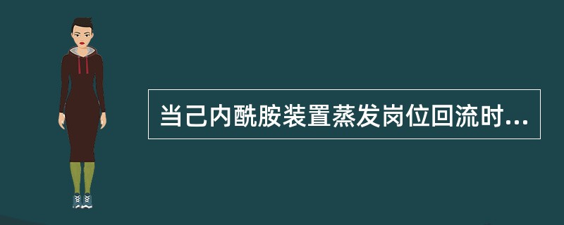 当己内酰胺装置蒸发岗位回流时，如果蒸馏保持运行，这时碱泵应继续加碱。