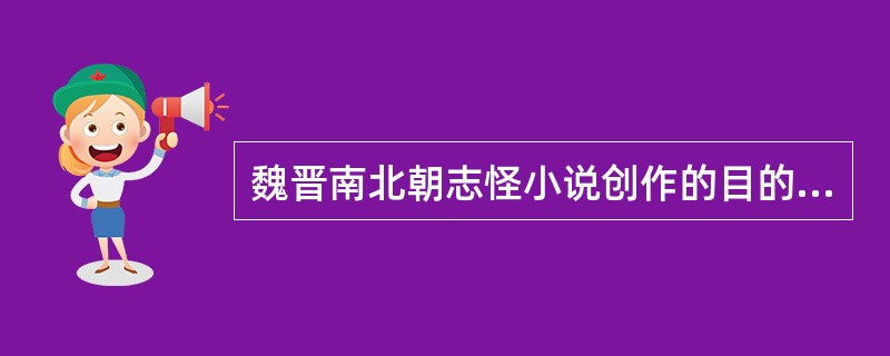 魏晋南北朝志怪小说创作的目的是（）