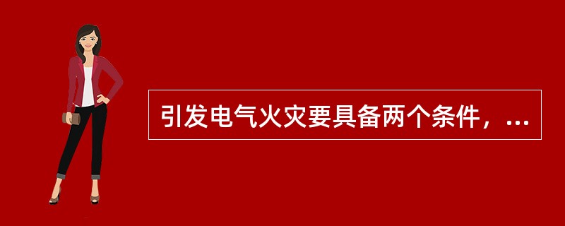 引发电气火灾要具备两个条件，即有易燃的环境和（）。