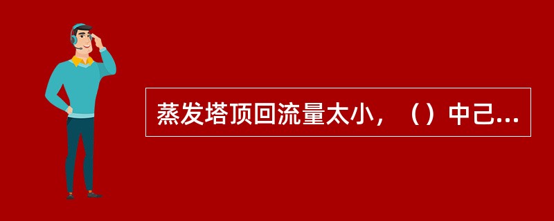 蒸发塔顶回流量太小，（）中己内酰胺浓度会太高。