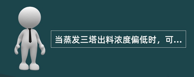 当蒸发三塔出料浓度偏低时，可适当增加（）的蒸气量。