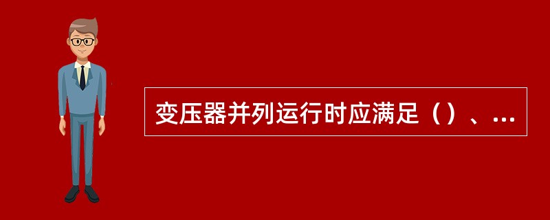变压器并列运行时应满足（）、变比相等、短路电压相等。