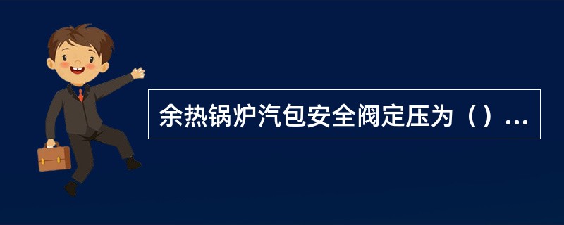 余热锅炉汽包安全阀定压为（）MPa。