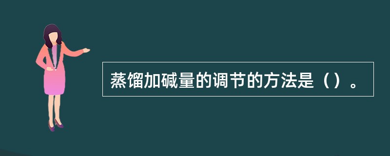 蒸馏加碱量的调节的方法是（）。