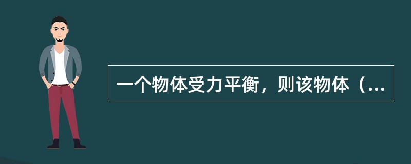 一个物体受力平衡,则该物体()。 一个物体受力平衡,则该物体()。