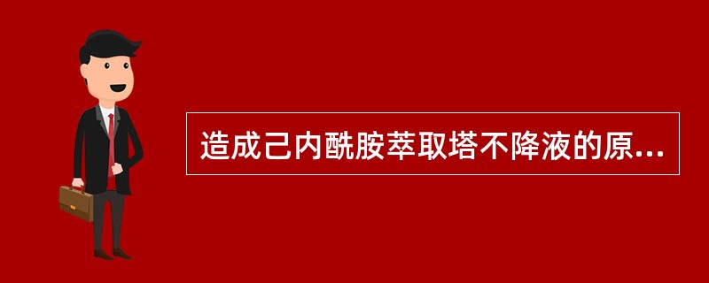 造成己内酰胺萃取塔不降液的原因有（）。