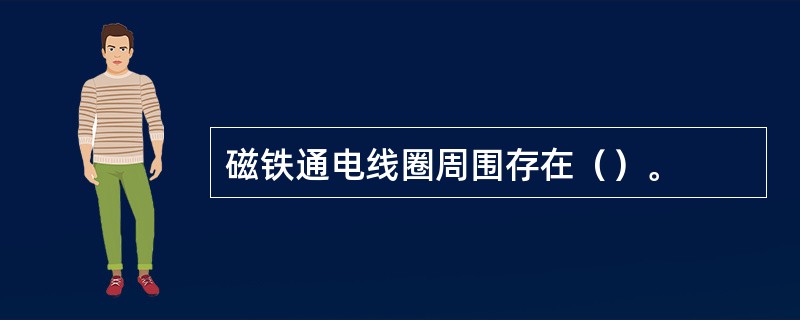 磁铁通电线圈周围存在（）。