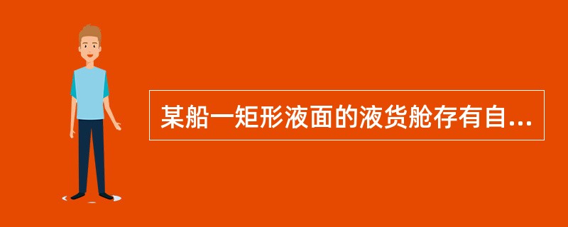 某船一矩形液面的液货舱存有自由液面，该舱长为25m，宽为15m，舱内液体的密度为