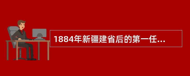 1884年新疆建省后的第一任巡抚是（）。