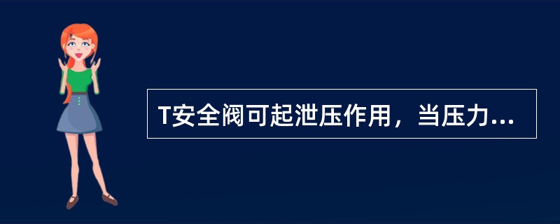 T安全阀可起泄压作用，当压力容器超过正常工作压力时，它即自动起跳，将容器内的介质