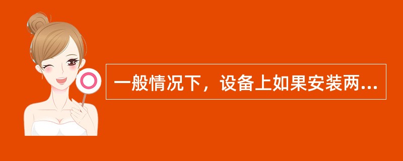 一般情况下，设备上如果安装两个安全阀，使用时应（）。