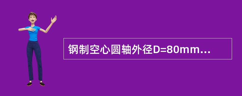 钢制空心圆轴外径D=80mm，内径d=62.5mm，两端承受外力距M=l000N