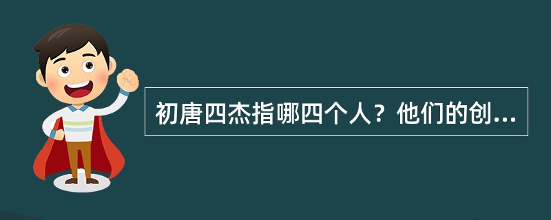 初唐四杰指哪四个人？他们的创作特点是什么？