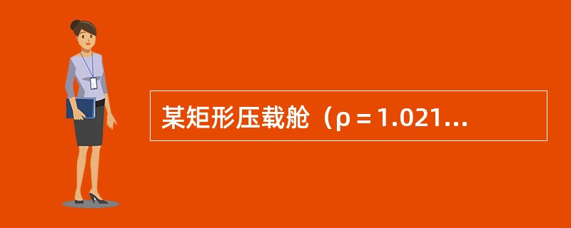 某矩形压载舱（ρ＝1.021g/cm3）存在自由液面，其液面长度、宽度分别为11