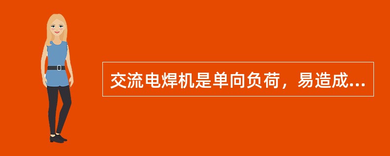 交流电焊机是单向负荷，易造成三相负荷不平衡，功率因数仅为0.45－0.6，效率为