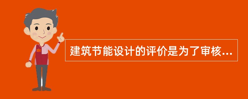 建筑节能设计的评价是为了审核一个建筑设计是否符合相应的建筑节能设计标准。