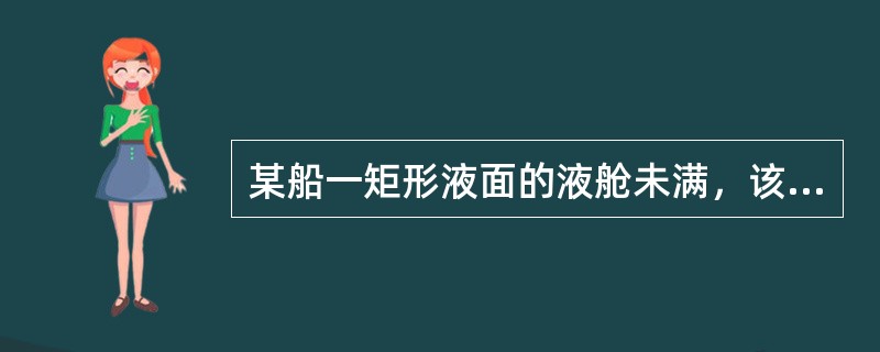 某船一矩形液面的液舱未满，该舱长25m，宽16m，舱内液体的密度为0.85g/c
