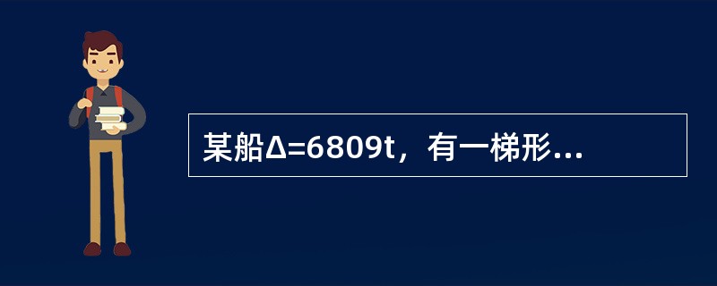 某船Δ=6809t，有一梯形油舱（长14m，前后宽分别为12m和8m）装有密度为