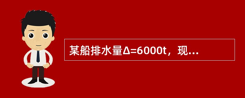 某船排水量Δ=6000t，现如果在其重心之上3m处加载货物300t，则此项加载对