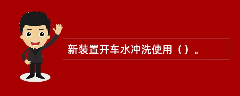 新装置开车水冲洗使用（）。