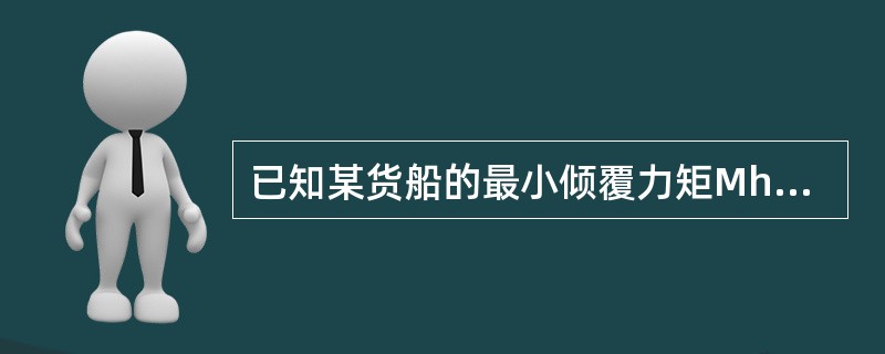 已知某货船的最小倾覆力矩Mh.min=3200t.m，所受的风压倾侧力矩MW=1