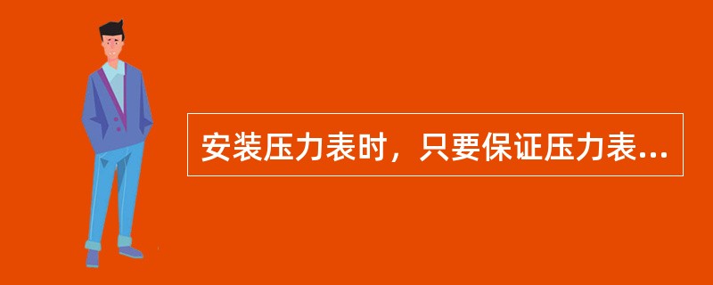 安装压力表时，只要保证压力表的量程大于系统压力就行。