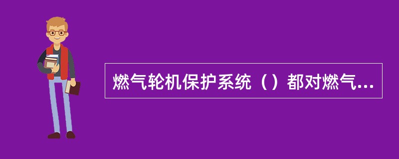燃气轮机保护系统（）都对燃气轮机进行监测。
